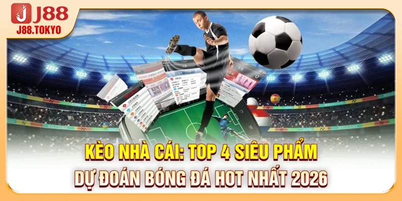 Kèo Nhà Cái: Top 4 Siêu Phẩm Dự Đoán Bóng Đá Hot Nhất 2026